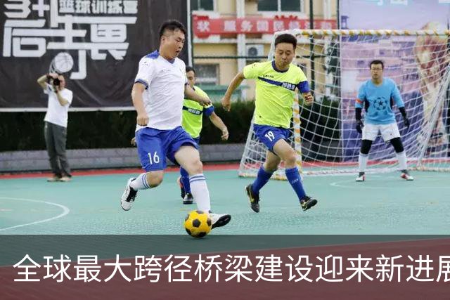 全球最大跨径桥梁建设迎来新进展