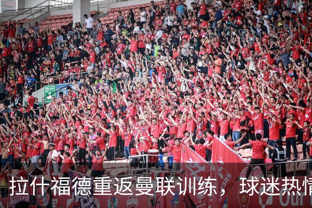 拉什福德重返曼联训练，球迷热情迎接令高层震惊